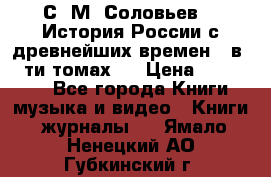 С. М. Соловьев,  «История России с древнейших времен» (в 29-ти томах.) › Цена ­ 370 000 - Все города Книги, музыка и видео » Книги, журналы   . Ямало-Ненецкий АО,Губкинский г.